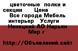 цветочные  полки и секции200 › Цена ­ 200-1000 - Все города Мебель, интерьер » Услуги   . Ненецкий АО,Нарьян-Мар г.